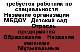 требуется работник по специальности › Название организации ­ МБДОУ “Детский сад № 40“ › Отрасль предприятия ­ Образование › Название вакансии ­ Музыкальный руководитель › Место работы ­ м-он 7, № 12 › Подчинение ­ заведующему › Минимальный оклад ­ 8 800 › Максимальный оклад ­ 15 000 › Возраст от ­ 30 › Возраст до ­ 50 - Красноярский край, Ачинский р-н, Ачинск г. Работа » Вакансии   . Красноярский край